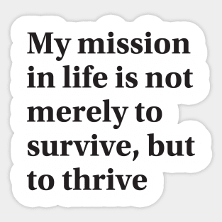 My mission in life is not merely to survive, but to thrive Sticker
